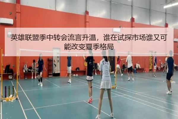 英雄联盟季中转会流言升温，谁在试探市场谁又可能改变夏季格局