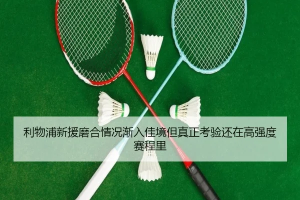 利物浦新援磨合情况渐入佳境但真正考验还在高强度赛程里